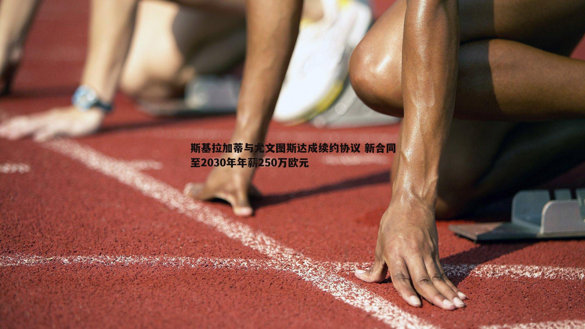 斯基拉加蒂与尤文图斯达成续约协议 新合同至2030年年薪250万欧元