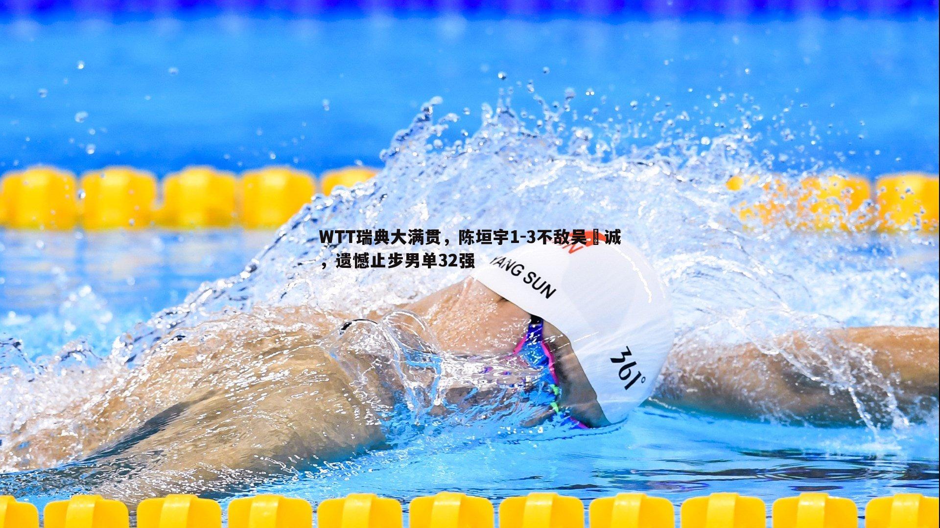 WTT瑞典大满贯，陈垣宇1-3不敌吴晙诚，遗憾止步男单32强