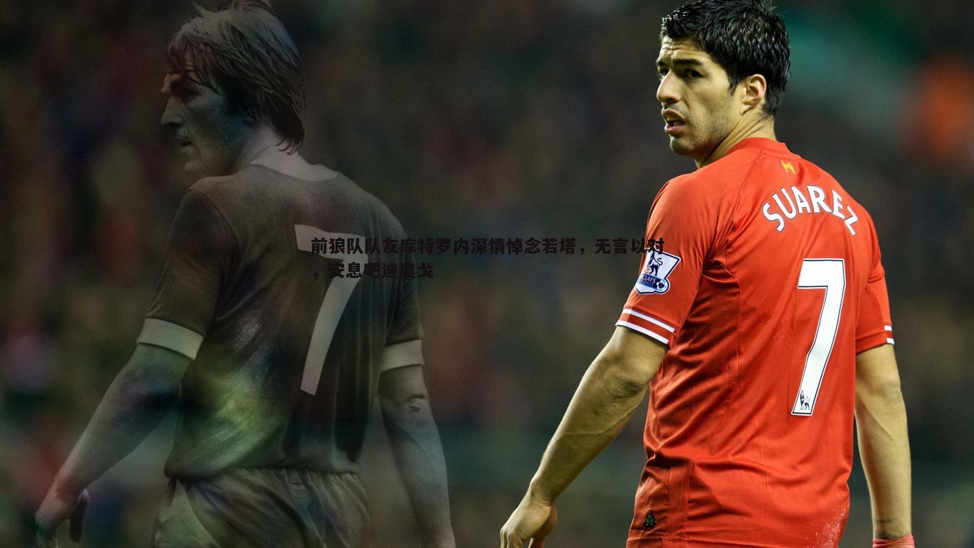 前狼队队友库特罗内深情悼念若塔，无言以对，安息吧迪奥戈