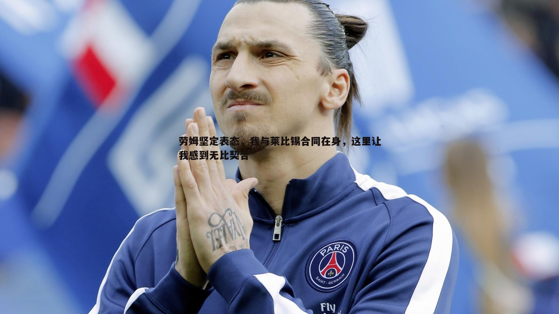 劳姆坚定表态,我与莱比锡合同在身,这里让我感到无比契合