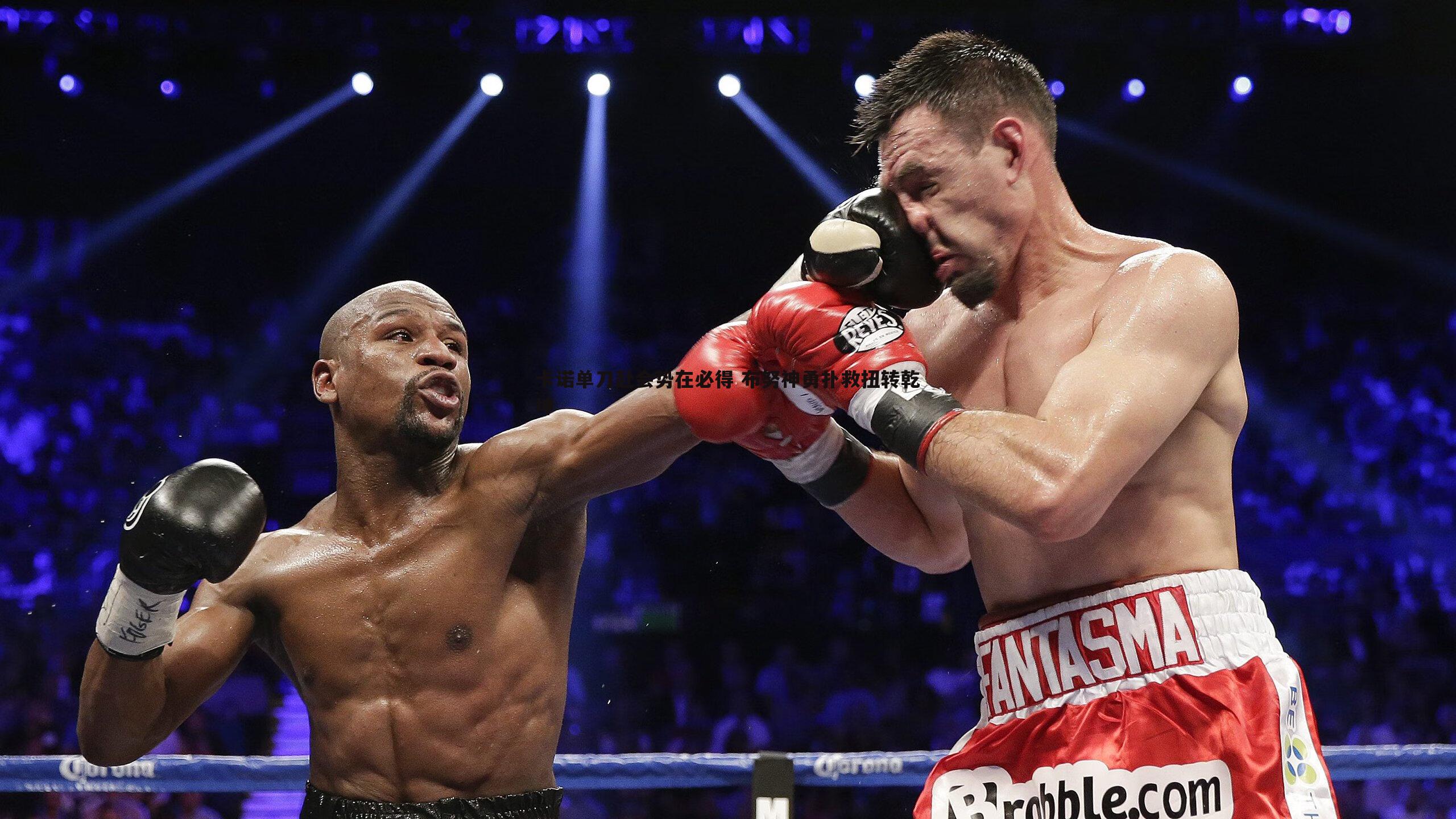 卡诺单刀赴会势在必得 布努神勇扑救扭转乾坤