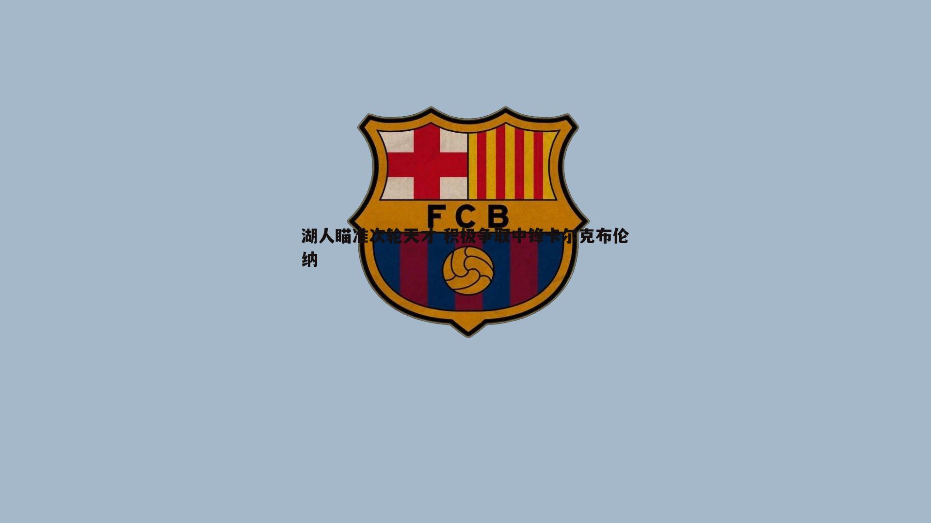 湖人瞄准次轮天才 积极争取中锋卡尔克布伦纳